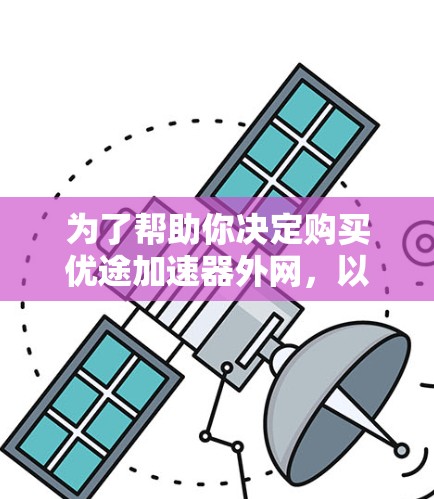 为了帮助你决定购买优途加速器外网,以下是详细的分析和建议 为了帮助你决定购买优途加速器外网,以下是详细的分析和建议