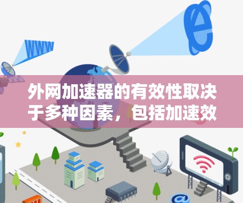 外网加速器的有效性取决于多种因素，包括加速效果、使用体验、安全性以及适用范围等。以下是对外网加速器是否有效的总结