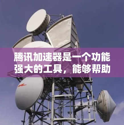 腾讯加速器是一个功能强大的工具,能够帮助用户优化网络连接体验。以下是使用腾讯加速器连接到外网的步骤和注意事项 腾讯加速器是一个功能强大的工具,能够帮助用户优化网络连接体验。以下是使用腾讯加速器连接到外网的步骤和注意事项