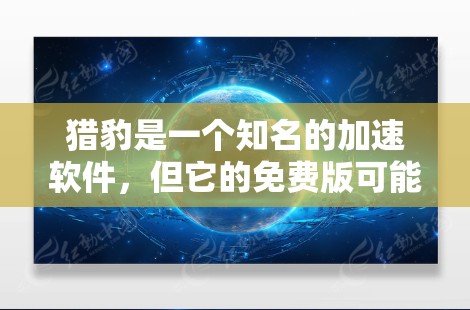 猎豹是一个知名的加速软件，但它的免费版可能并不完全免费，具体取决于其功能和版本。如果你需要一个免费的加速软件，可以尝试以下几种方法