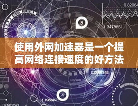 使用外网加速器是一个提高网络连接速度的好方法,以下是详细的步骤和注意事项 使用外网加速器是一个提高网络连接速度的好方法,以下是详细的步骤和注意事项