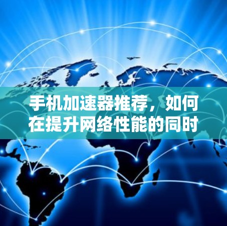 手机加速器推荐，如何在提升网络性能的同时享受更流畅的使用体验
