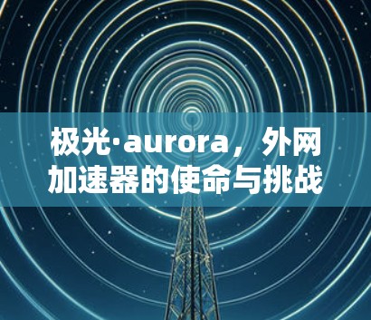 极光·aurora，外网加速器的使命与挑战