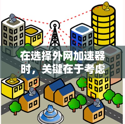 在选择外网加速器时，关键在于考虑你的使用习惯、预算以及功能需求。以下是根据你的需求和预算做出的推荐