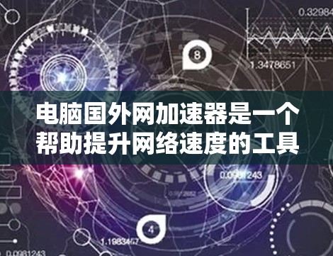 电脑国外网加速器是一个帮助提升网络速度的工具，尤其适用于对网络连接不稳定的用户。以下是对该工具的详细分析和使用指南
