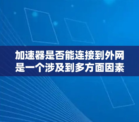 加速器是否能连接到外网是一个涉及到多方面因素的问题,以下是一些关键点,帮助你更好地理解相关问题 加速器是否能连接到外网是一个涉及到多方面因素的问题,以下是一些关键点,帮助你更好地理解相关问题