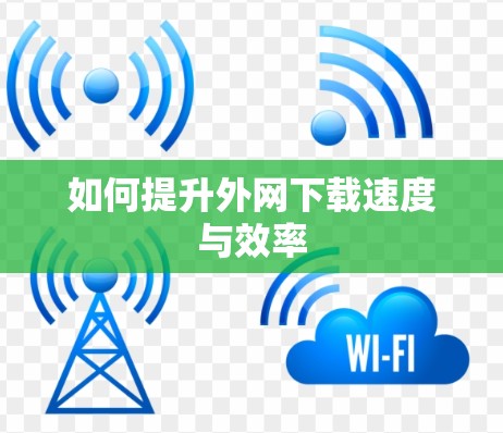 如何提升外网下载速度与效率