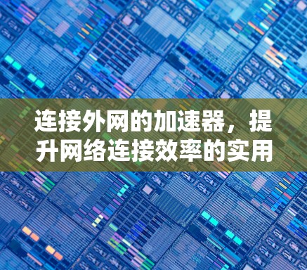 连接外网的加速器,提升网络连接效率的实用指南 连接外网的加速器,提升网络连接效率的实用指南