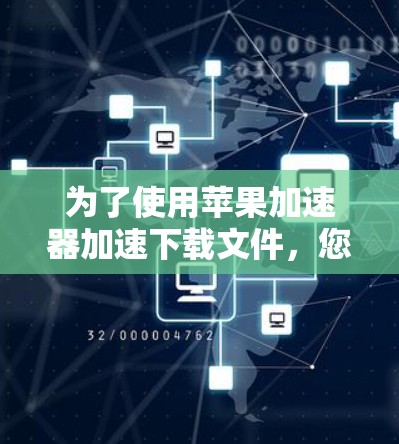 为了使用苹果加速器加速下载文件,您可以按照以下步骤操作 为了使用苹果加速器加速下载文件,您可以按照以下步骤操作