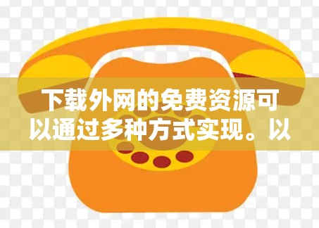 下载外网的免费资源可以通过多种方式实现。以下是一些常见的免费资源平台，你可以根据自己的需求选择