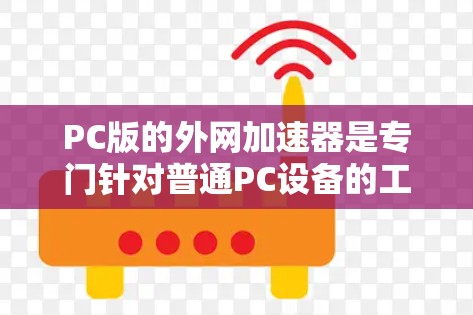 PC版的外网加速器是专门针对普通PC设备的工具,旨在通过技术手段提升网页下载速度。以下是对PC版外网加速器的详细介绍 PC版的外网加速器是专门针对普通PC设备的工具,旨在通过技术手段提升网页下载速度。以下是对PC版外网加速器的详细介绍