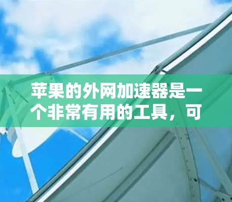 苹果的外网加速器是一个非常有用的工具,可以帮助你更快地浏览网页,提升用户体验。以下是详细的步骤指南 苹果的外网加速器是一个非常有用的工具,可以帮助你更快地浏览网页,提升用户体验。以下是详细的步骤指南