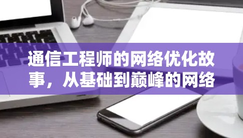 通信工程师的网络优化故事,从基础到巅峰的网络加速之道 通信工程师的网络优化故事,从基础到巅峰的网络加速之道