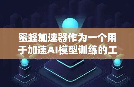 蜜蜂加速器作为一个用于加速AI模型训练的工具，其合法使用和使用范围需要谨慎考虑，以下是对该问题的系统性分析
