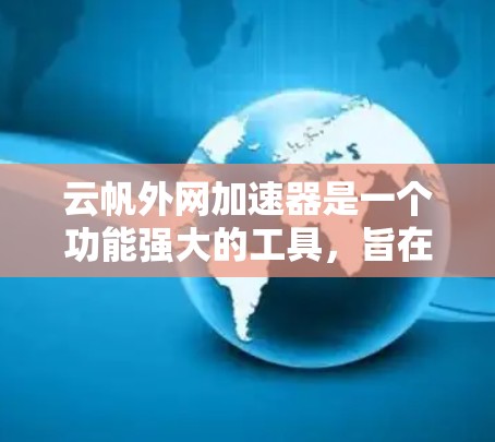 云帆外网加速器是一个功能强大的工具,旨在帮助用户加速访问网页,减少延迟和广告。以下是详细的使用指南和解决方案 云帆外网加速器是一个功能强大的工具,旨在帮助用户加速访问网页,减少延迟和广告。以下是详细的使用指南和解决方案