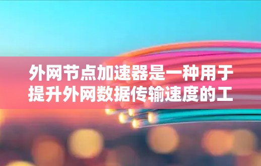 外网节点加速器是一种用于提升外网数据传输速度的工具,主要通过缓存数据和资源分配来加速数据传输。以下是对外网加速器的详细分析和使用指南 外网节点加速器是一种用于提升外网数据传输速度的工具,主要通过缓存数据和资源分配来加速数据传输。以下是对外网加速器的详细分析和使用指南