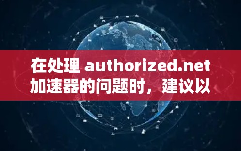 在处理 authorized.net加速器的问题时,建议以下步骤 在处理 authorized.net加速器的问题时,建议以下步骤