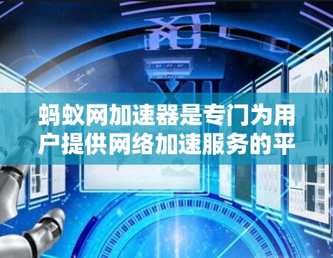 蚂蚁网加速器是专门为用户提供网络加速服务的平台,帮助解决连接速度慢、网络不稳定等问题。以下是对蚂蚁网加速器的详细分析 蚂蚁网加速器是专门为用户提供网络加速服务的平台,帮助解决连接速度慢、网络不稳定等问题。以下是对蚂蚁网加速器的详细分析