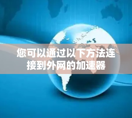 您可以通过以下方法连接到外网的加速器 您可以通过以下方法连接到外网的加速器