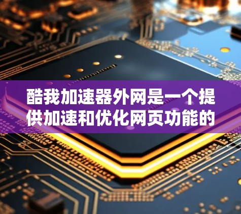酷我加速器外网是一个提供加速和优化网页功能的工具。以下是一个详细的操作指南，帮助您使用酷我加速器外网