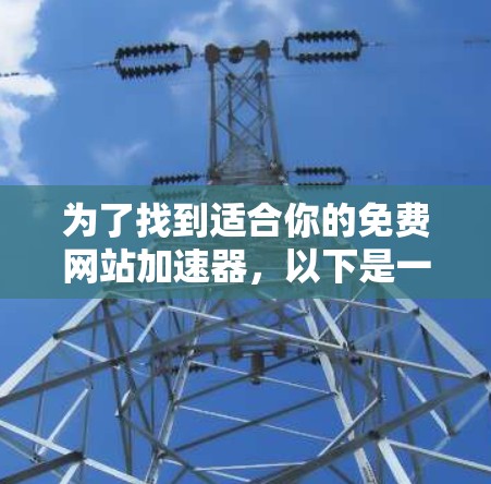 为了找到适合你的免费网站加速器,以下是一个有条理的指南 为了找到适合你的免费网站加速器,以下是一个有条理的指南
