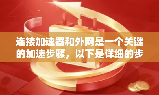连接加速器和外网是一个关键的加速步骤,以下是详细的步骤指南 连接加速器和外网是一个关键的加速步骤,以下是详细的步骤指南