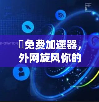↔免费加速器,外网旋风你的必备工具? ↔免费加速器,外网旋风你的必备工具?