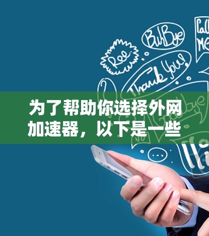 为了帮助你选择外网加速器，以下是一些综合考虑的因素和推荐工具，供你参考