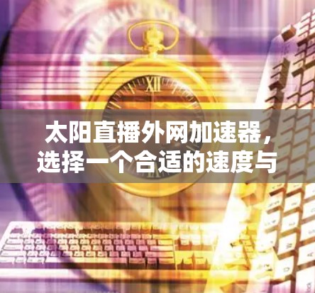 太阳直播外网加速器,选择一个合适的速度与延迟 太阳直播外网加速器,选择一个合适的速度与延迟