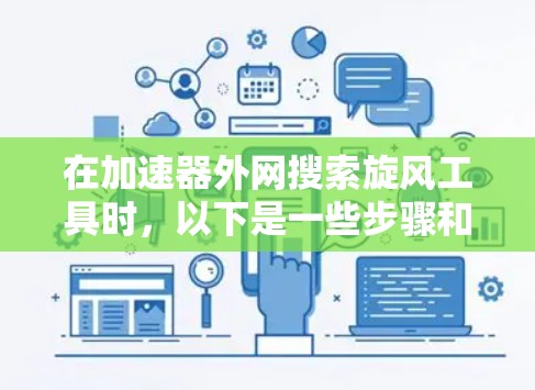 在加速器外网搜索旋风工具时，以下是一些步骤和建议