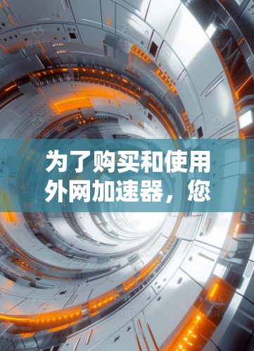 为了购买和使用外网加速器，您可以按照以下步骤进行