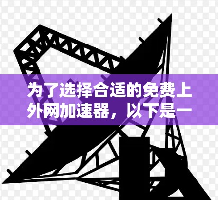 为了选择合适的免费上外网加速器，以下是一些关键点和步骤
