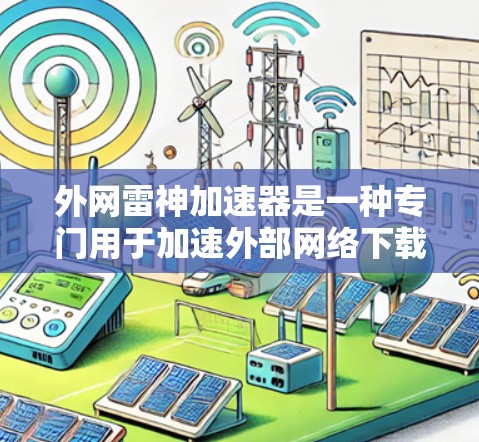外网雷神加速器是一种专门用于加速外部网络下载的软件,适用于那些需要连接到非局域网的用户。虽然它在某些情况下可能效果不如本地网络的加速器,但以下是对外网雷神加速器的详细分析和建议 外网雷神加速器是一种专门用于加速外部网络下载的软件,适用于那些需要连接到非局域网的用户。虽然它在某些情况下可能效果不如本地网络的加速器,但以下是对外网雷神加速器的详细分析和建议