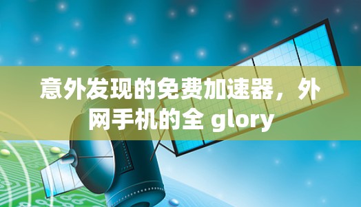 意外发现的免费加速器，外网手机的全 glory