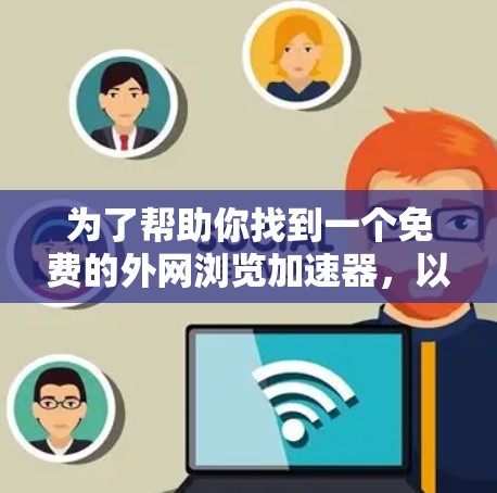 为了帮助你找到一个免费的外网浏览加速器，以下是一个有条理的步骤指南