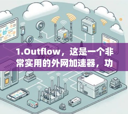 1.Outflow，这是一个非常实用的外网加速器，功能强大，适合快速加载外网资源。它支持多种加速器类型，包括番茄、Zyty等，使用起来简单方便