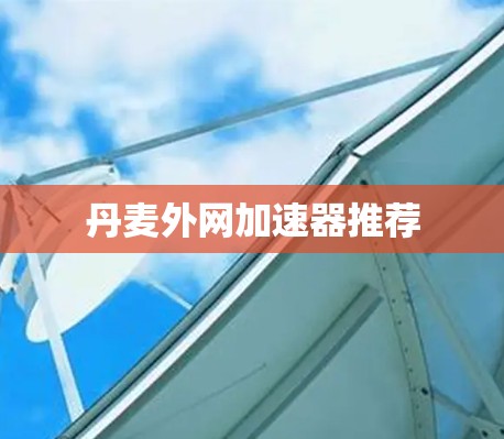 丹麦外网加速器推荐 丹麦外网加速器推荐