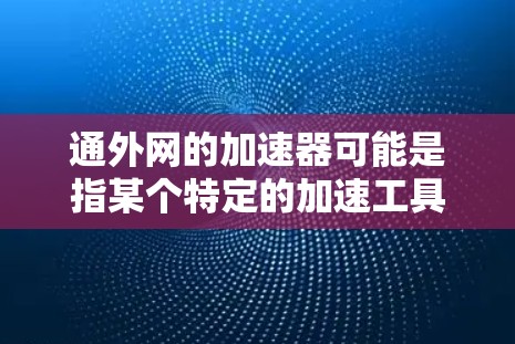 通外网的加速器可能是指某个特定的加速工具或资源，具体含义可能因平台而异。如果您能提供更多背景信息，我可以帮助您更准确地找到适合的加速工具或资源。以下是一些建议，帮助您找到相关的加速器或解决方案