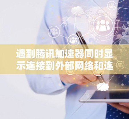 遇到腾讯加速器同时显示连接到外部网络和连接到本地网络的提示，通常是因为加速器需要确认是否需要连接到本地网络。以下是一步步的解决方案