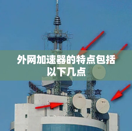 外网加速器的特点包括以下几点 外网加速器的特点包括以下几点