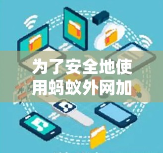 为了安全地使用蚂蚁外网加速器,以下是一步步的解决方案 为了安全地使用蚂蚁外网加速器,以下是一步步的解决方案