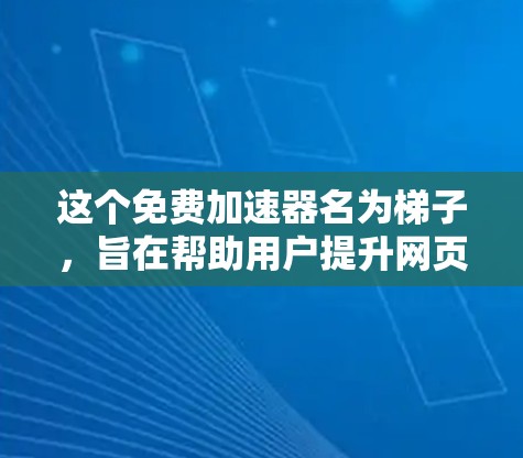 这个免费加速器名为梯子,旨在帮助用户提升网页加载速度。以下是对其功能和可能的优化建议 这个免费加速器名为梯子,旨在帮助用户提升网页加载速度。以下是对其功能和可能的优化建议