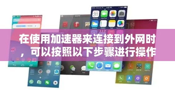在使用加速器来连接到外网时,可以按照以下步骤进行操作 在使用加速器来连接到外网时,可以按照以下步骤进行操作