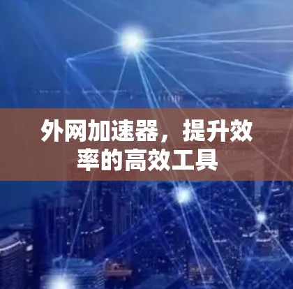 外网加速器，提升效率的高效工具