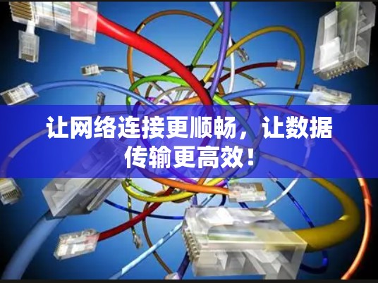 让网络连接更顺畅，让数据传输更高效！