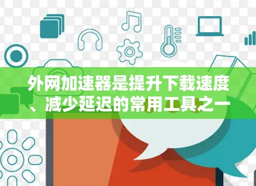 外网加速器是提升下载速度、减少延迟的常用工具之一,特别是在使用外网时。以下是一些推荐的免费外网加速器软件,供您选择 外网加速器是提升下载速度、减少延迟的常用工具之一,特别是在使用外网时。以下是一些推荐的免费外网加速器软件,供您选择