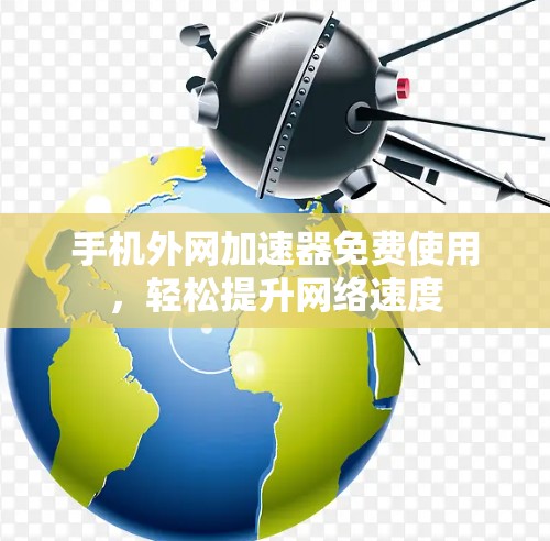 手机外网加速器免费使用，轻松提升网络速度