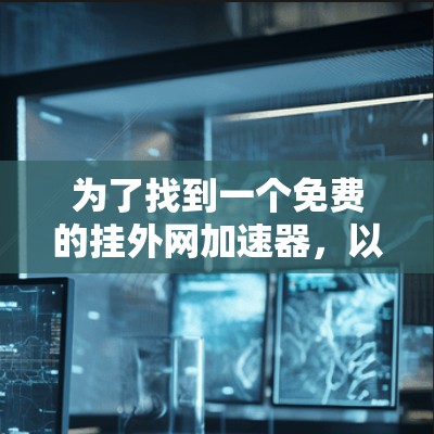 为了找到一个免费的挂外网加速器，以下是一些步骤和建议