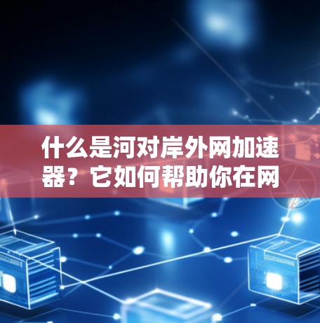 什么是河对岸外网加速器？它如何帮助你在网络世界中更高效地运行？
