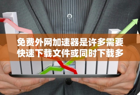 免费外网加速器是许多需要快速下载文件或同时下载多文件用户常见的需求。以下是一些推荐的免费外网加速器,供您参考 免费外网加速器是许多需要快速下载文件或同时下载多文件用户常见的需求。以下是一些推荐的免费外网加速器,供您参考